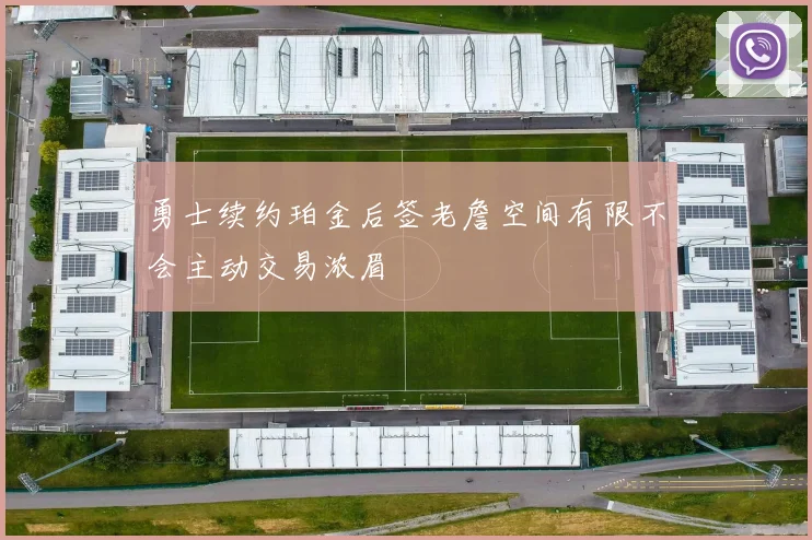 勇士续约珀金后签老詹空间有限不会主动交易浓眉