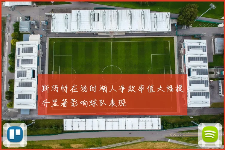 斯玛特在场时湖人净效率值大幅提升显著影响球队表现