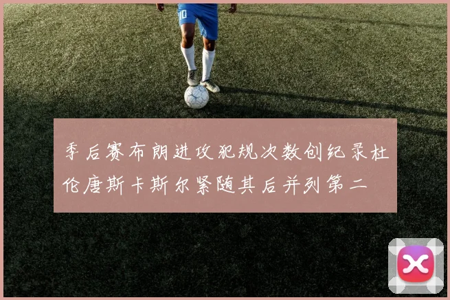 季后赛布朗进攻犯规次数创纪录杜伦唐斯卡斯尔紧随其后并列第二