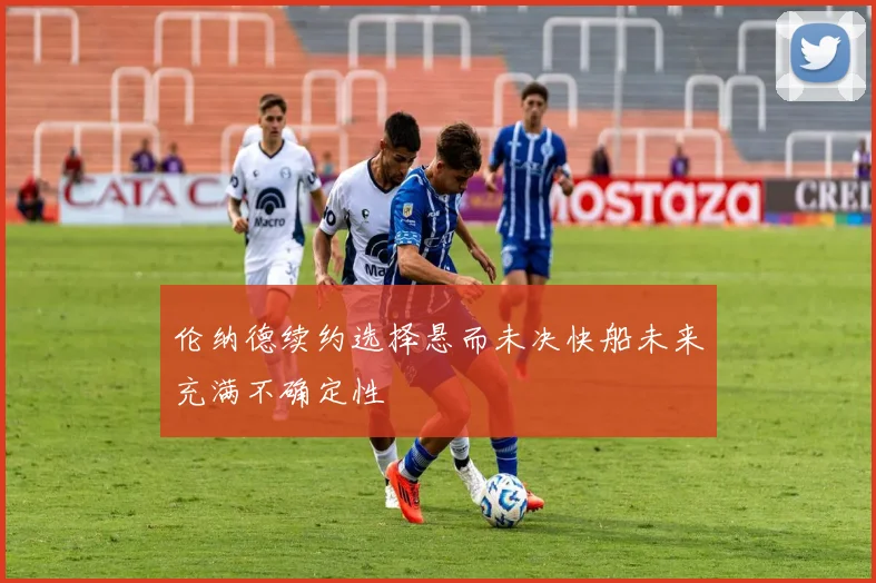 伦纳德续约选择悬而未决快船未来充满不确定性